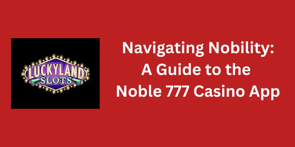 A guide to the Noble 777 casino app